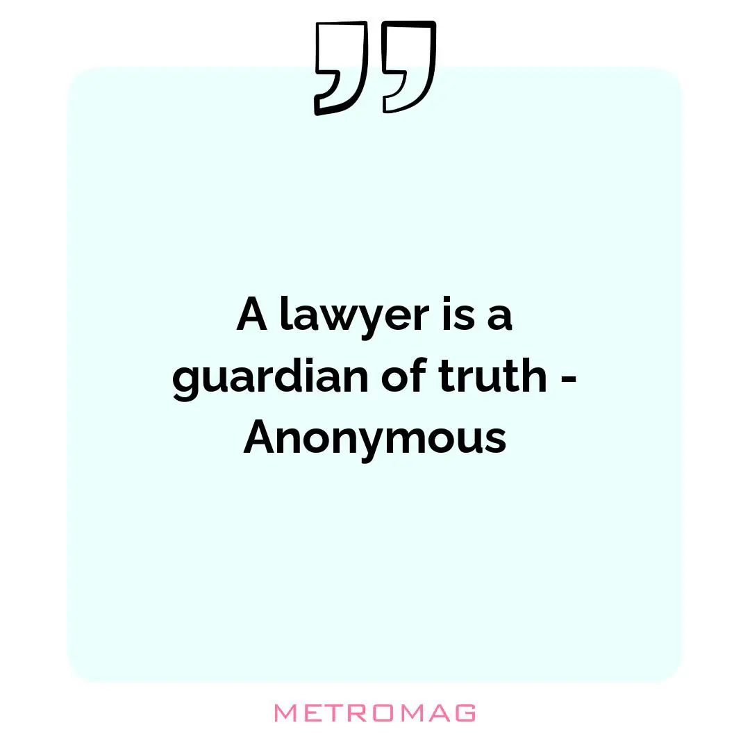 A lawyer is a guardian of truth - Anonymous