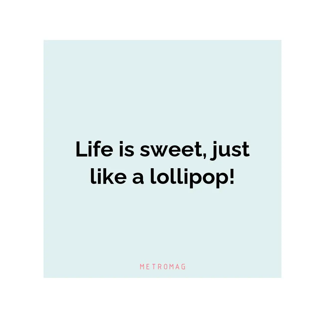 Life is sweet, just like a lollipop!