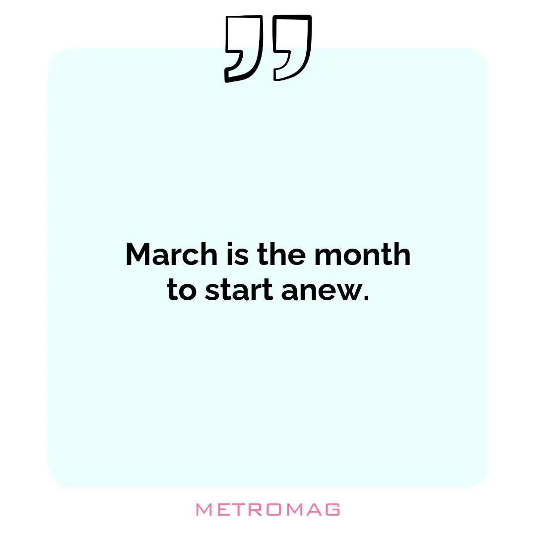 March is the month to start anew.