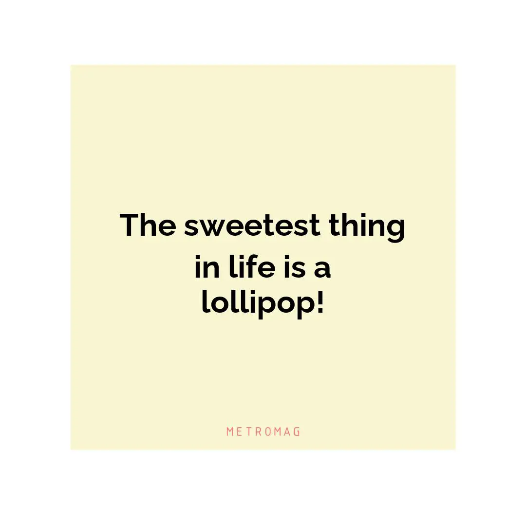 The sweetest thing in life is a lollipop!
