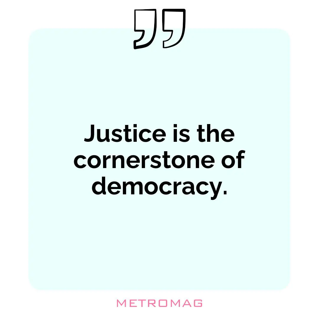 Justice is the cornerstone of democracy.