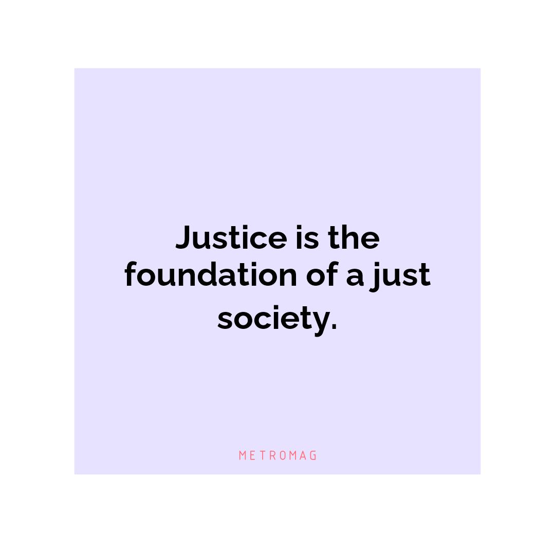 Justice is the foundation of a just society.