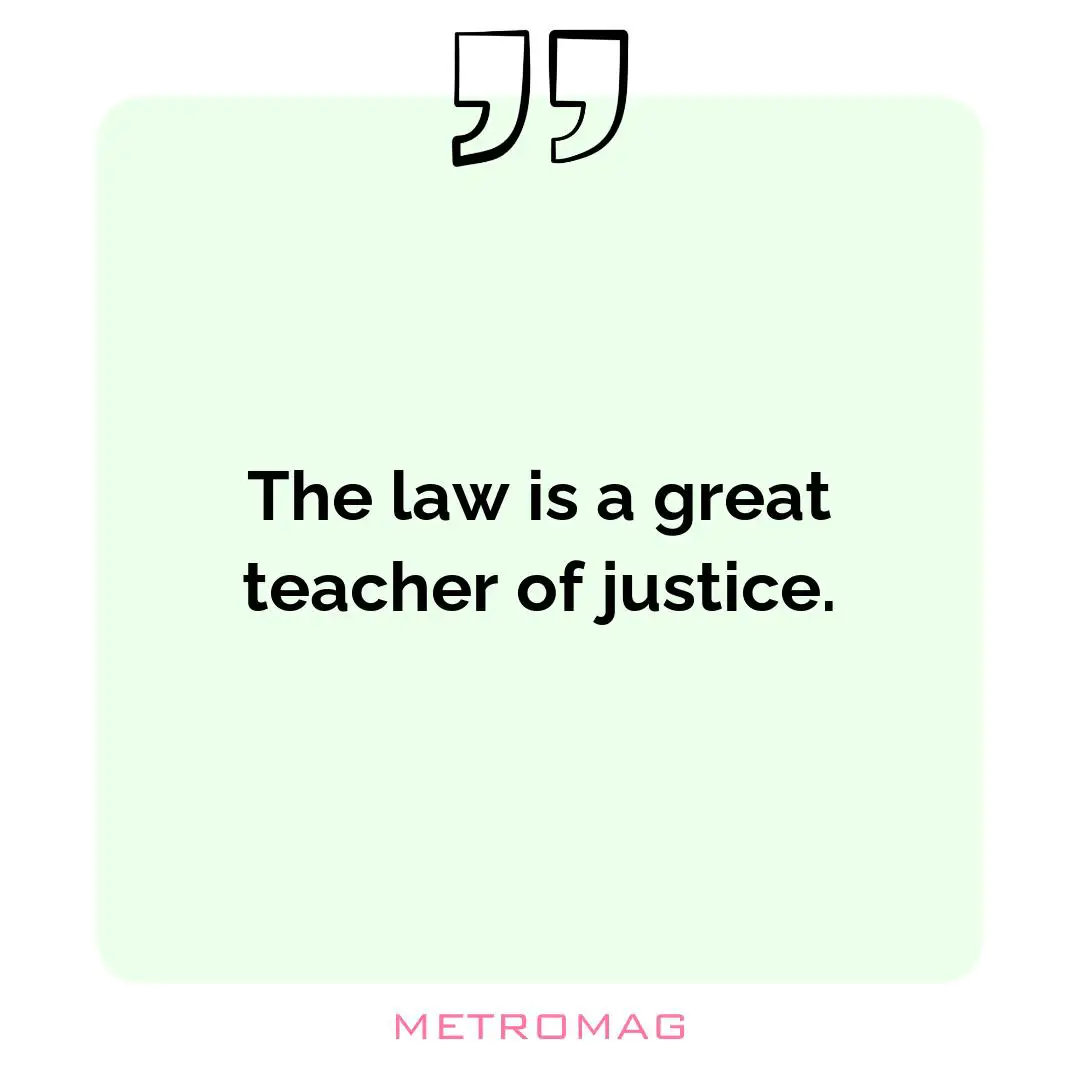 The law is a great teacher of justice.