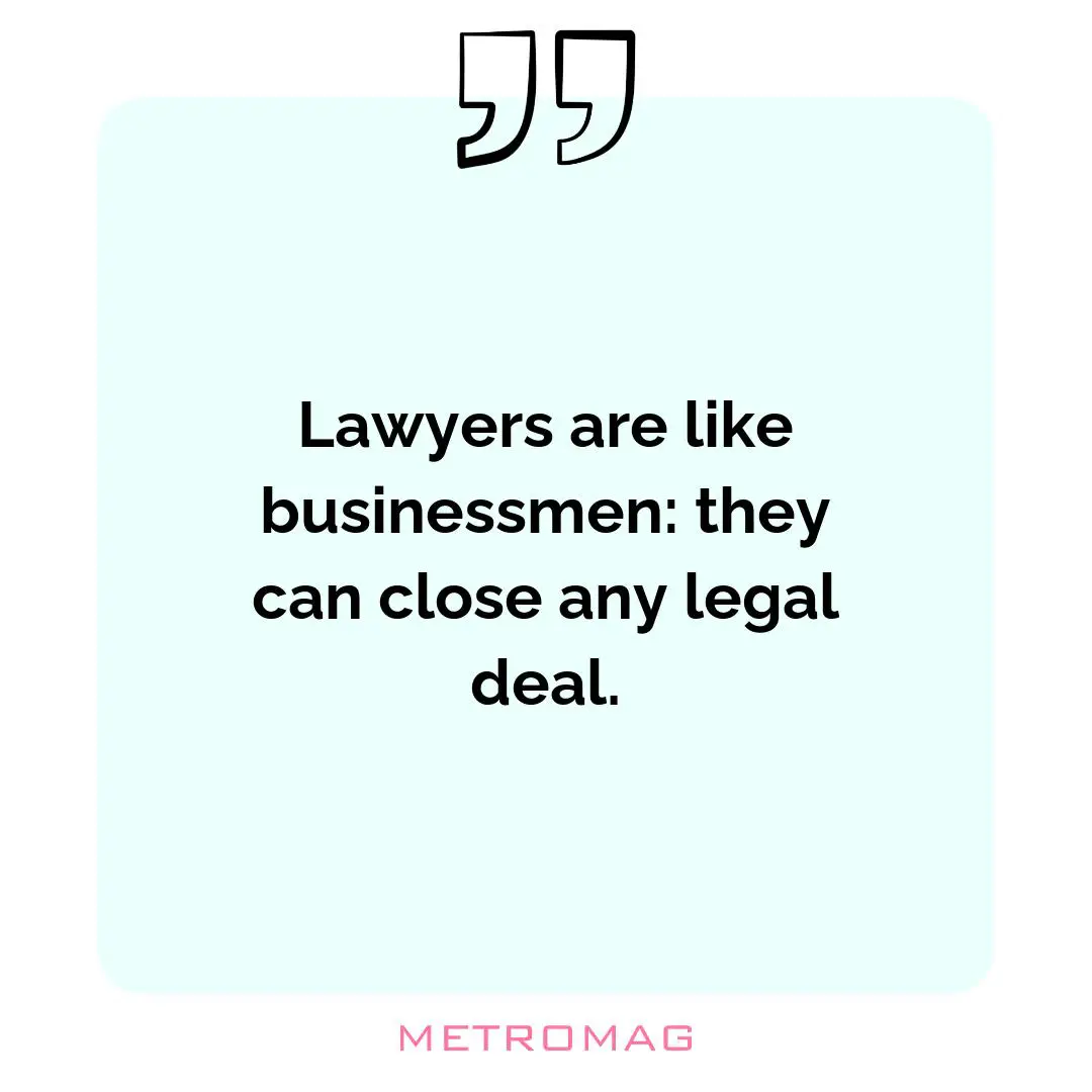 Lawyers are like businessmen: they can close any legal deal.