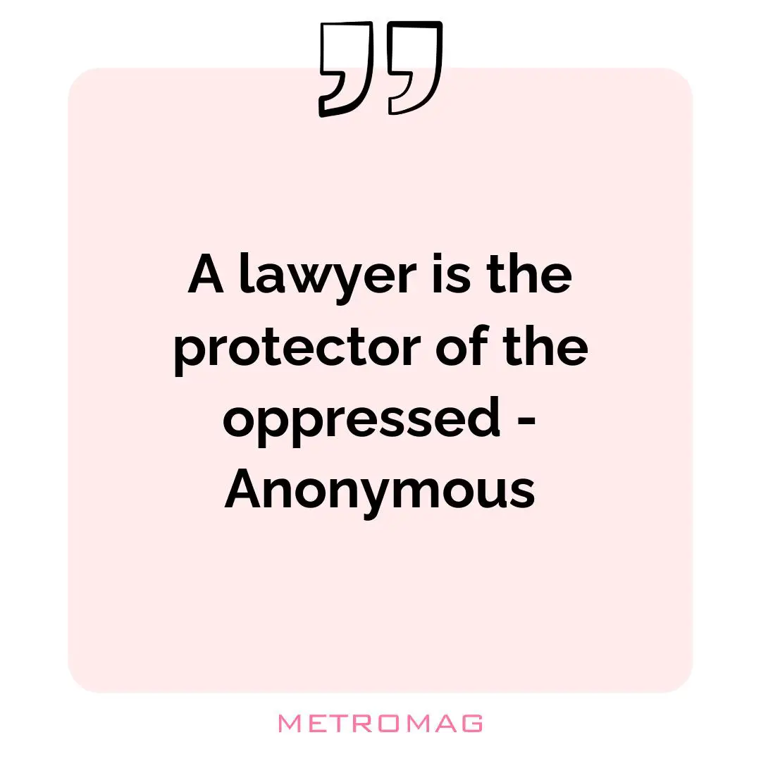 A lawyer is the protector of the oppressed - Anonymous