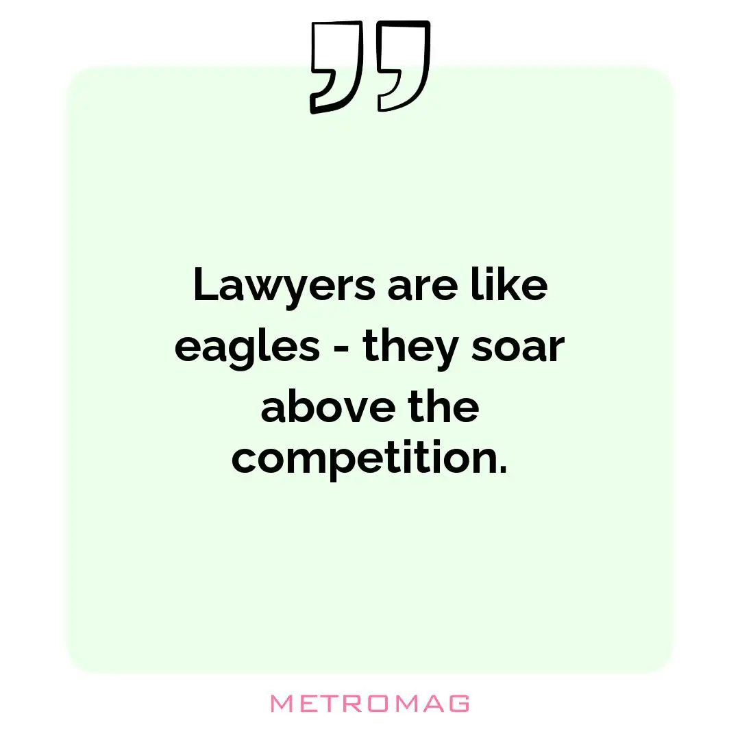 Lawyers are like eagles - they soar above the competition.