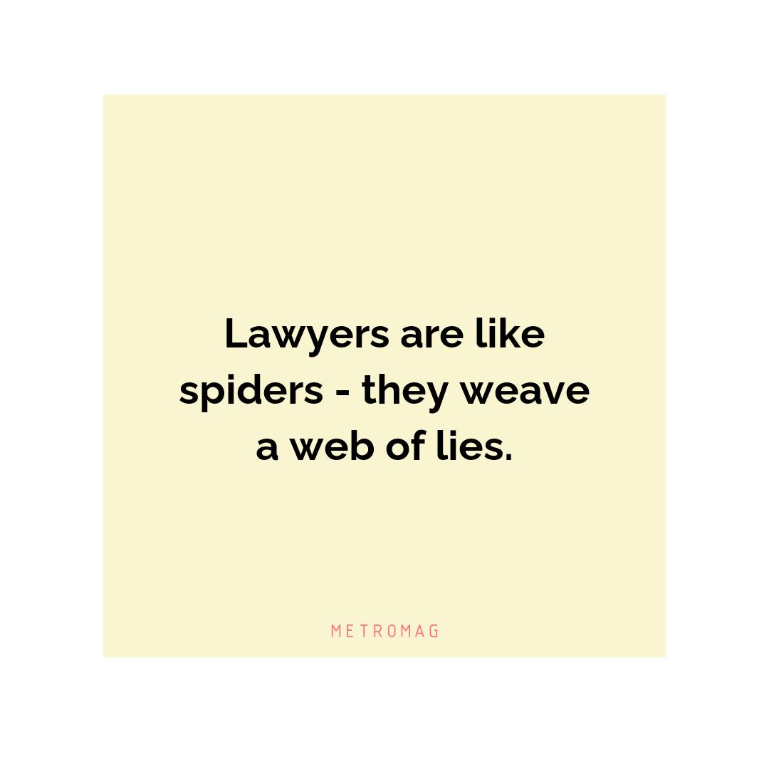 Lawyers are like spiders - they weave a web of lies.