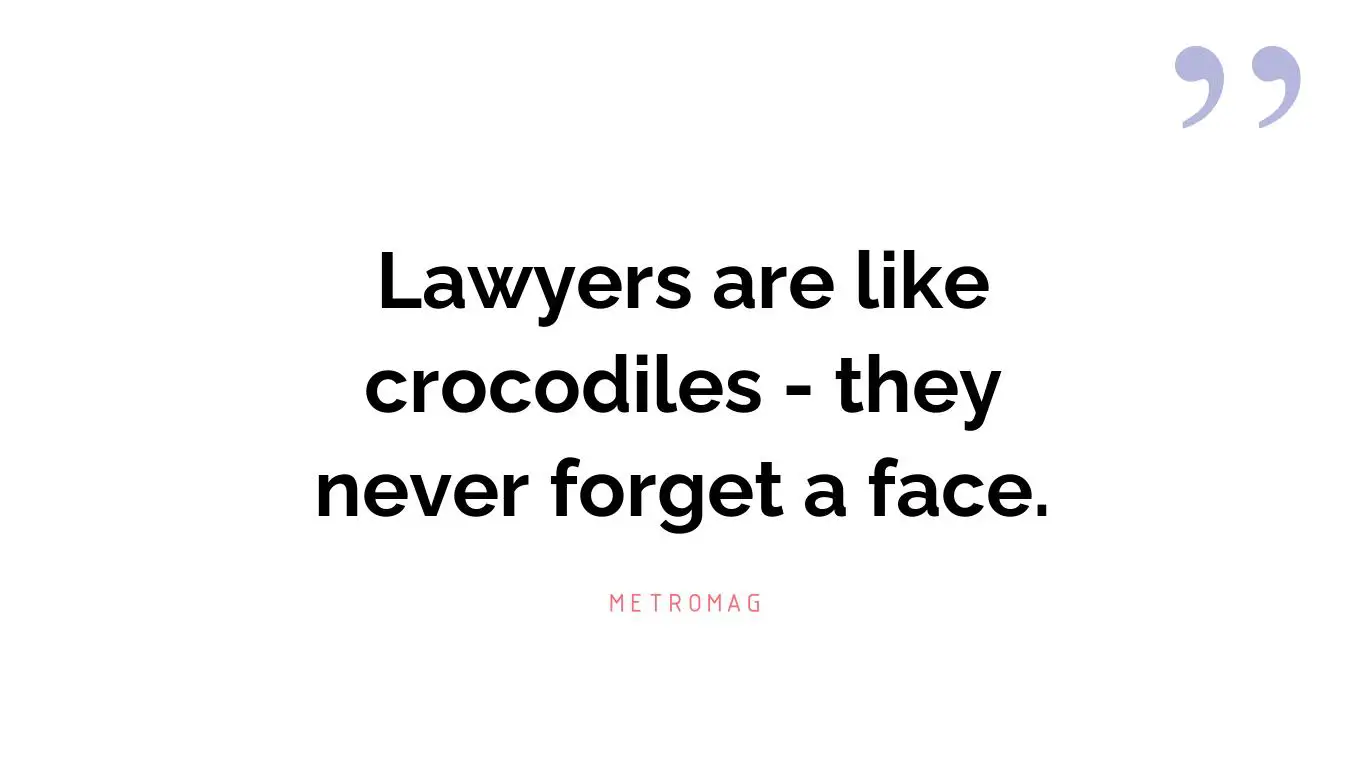 Lawyers are like crocodiles - they never forget a face.