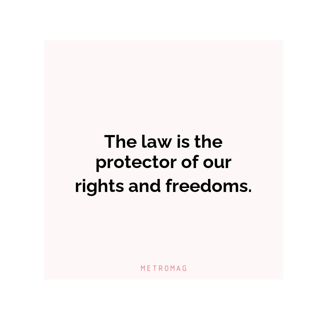 The law is the protector of our rights and freedoms.