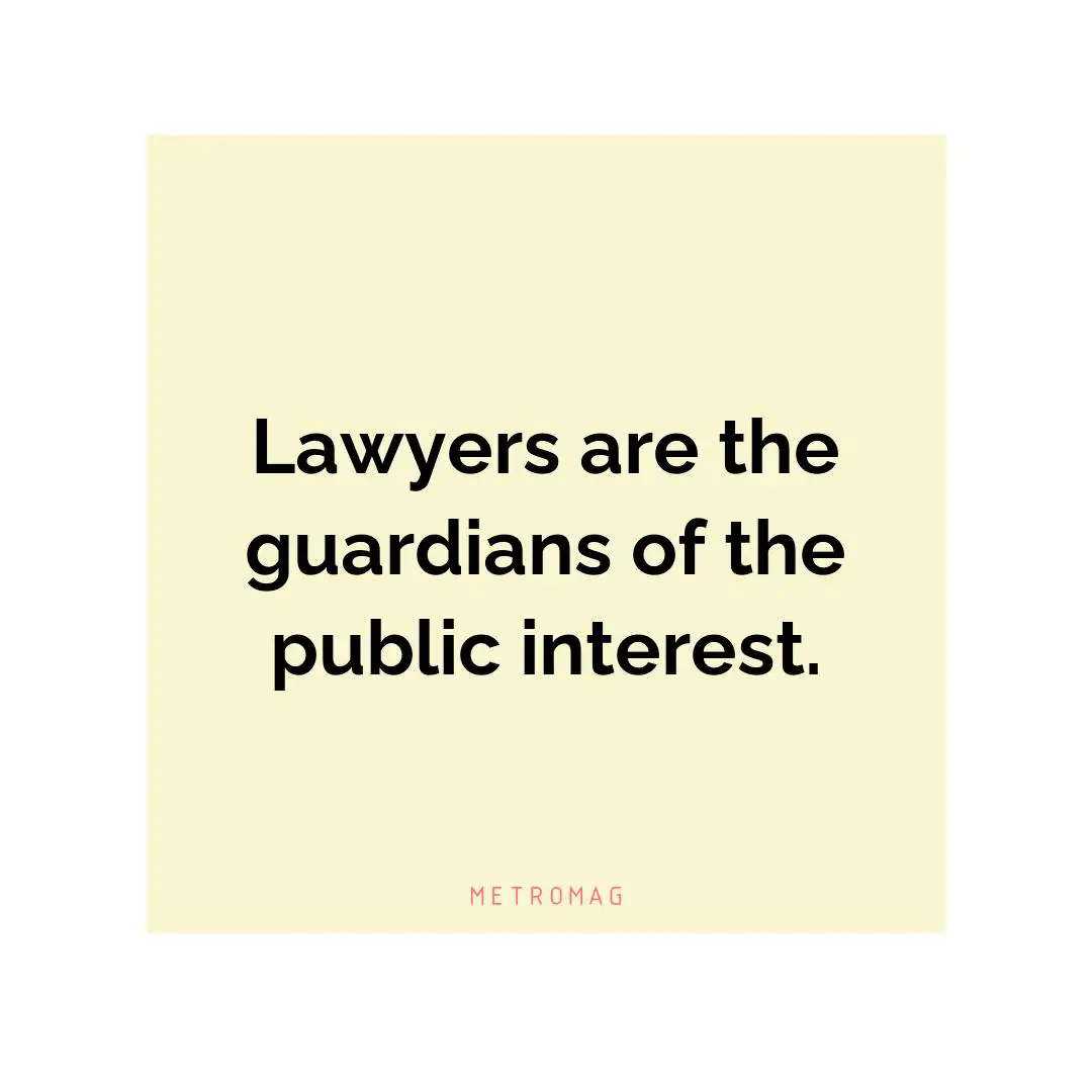 Lawyers are the guardians of the public interest.