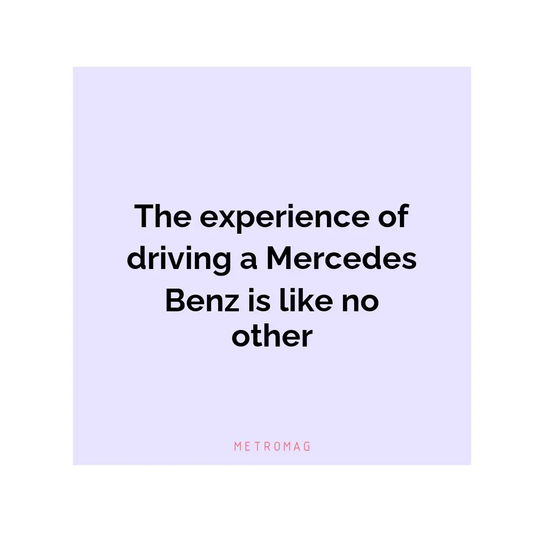 The experience of driving a Mercedes Benz is like no other