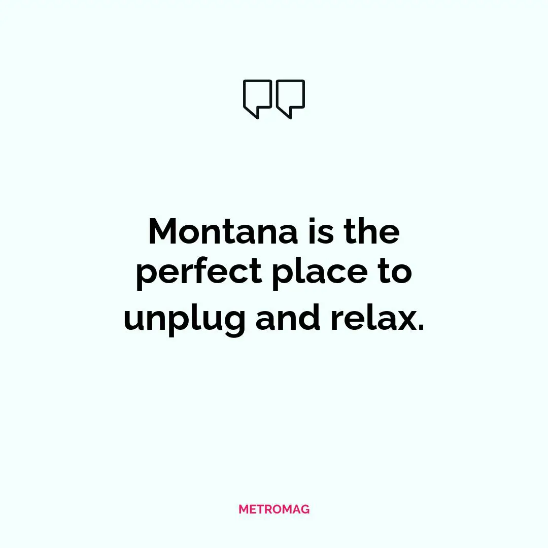 Montana is the perfect place to unplug and relax.
