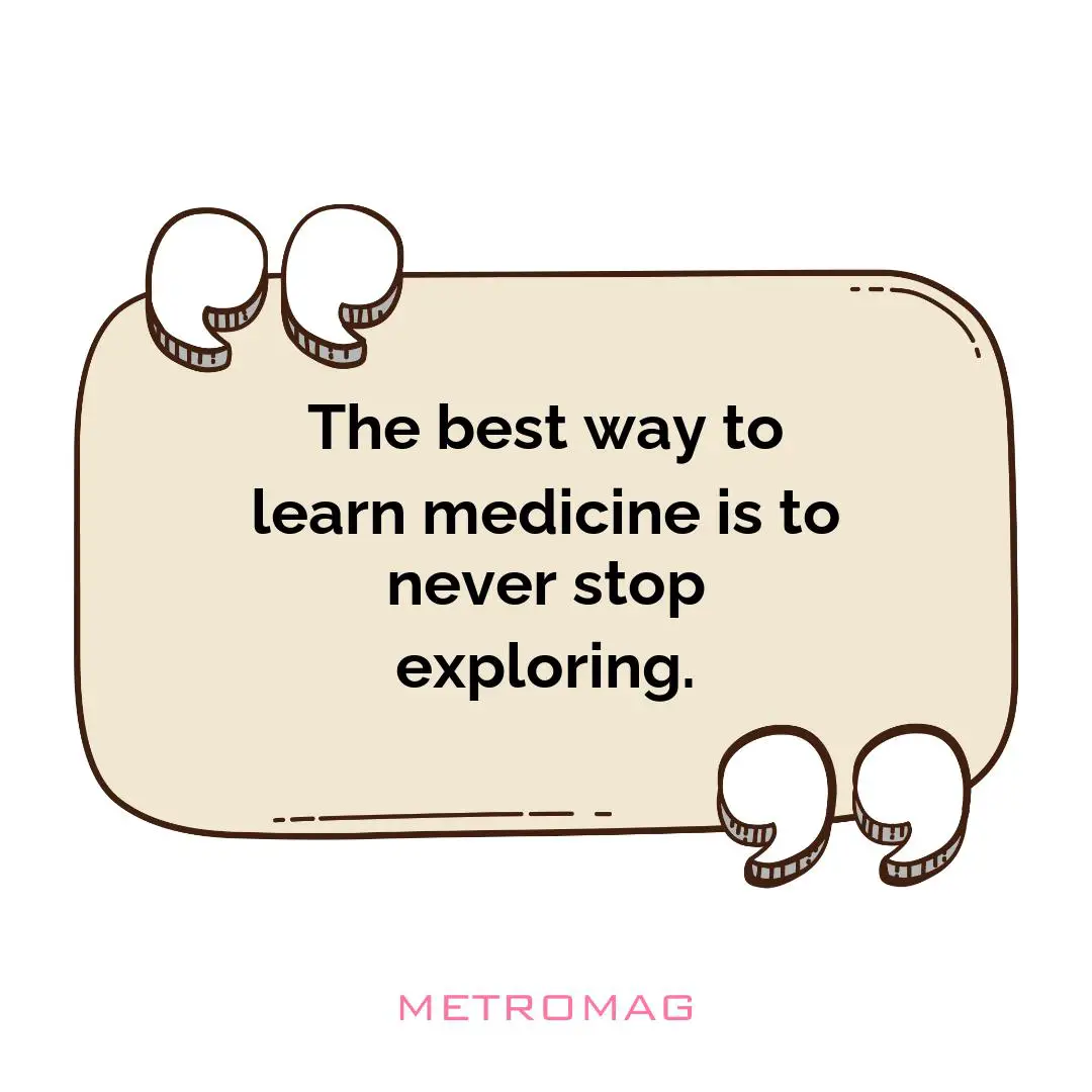 The best way to learn medicine is to never stop exploring.