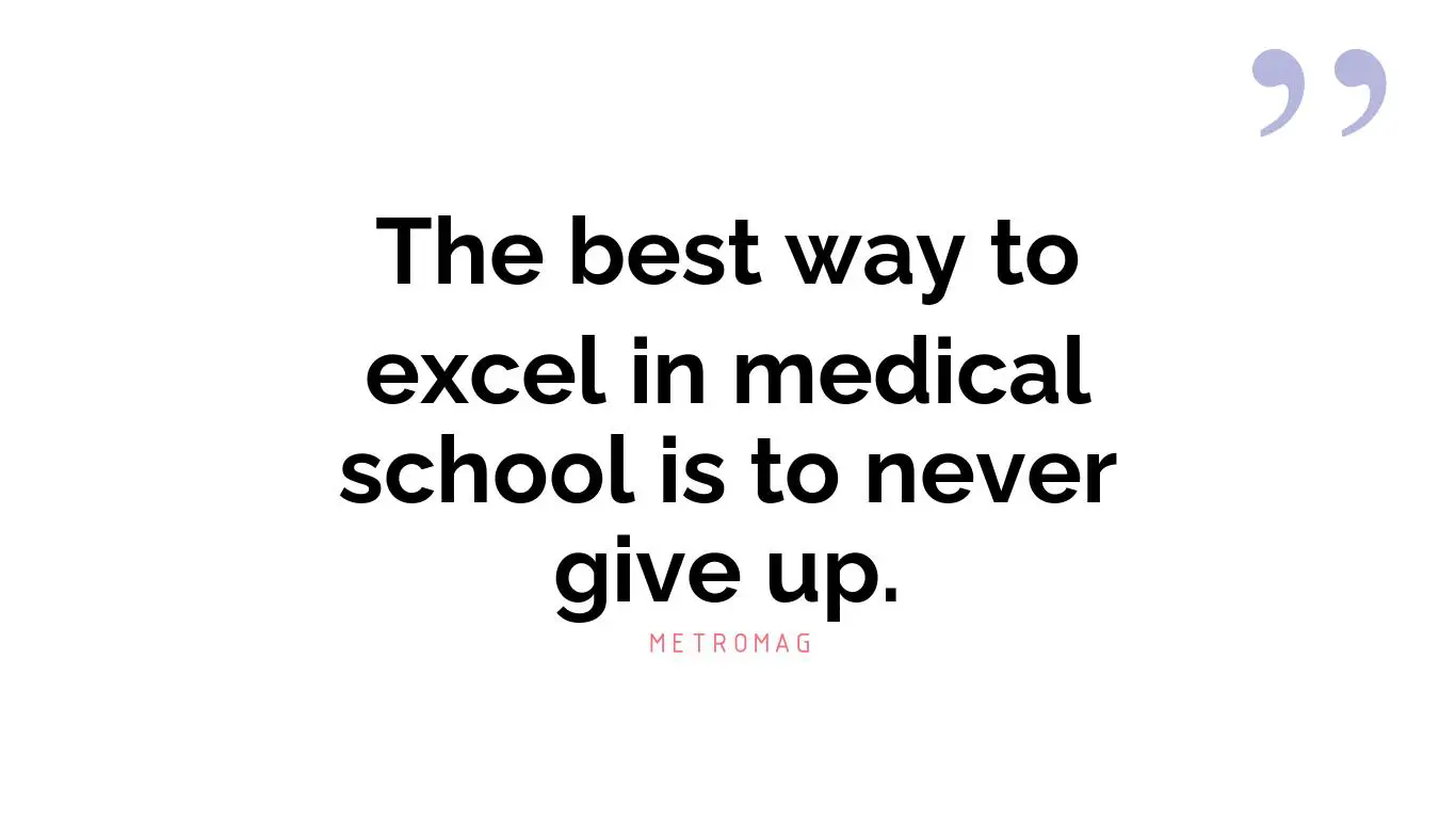 The best way to excel in medical school is to never give up.