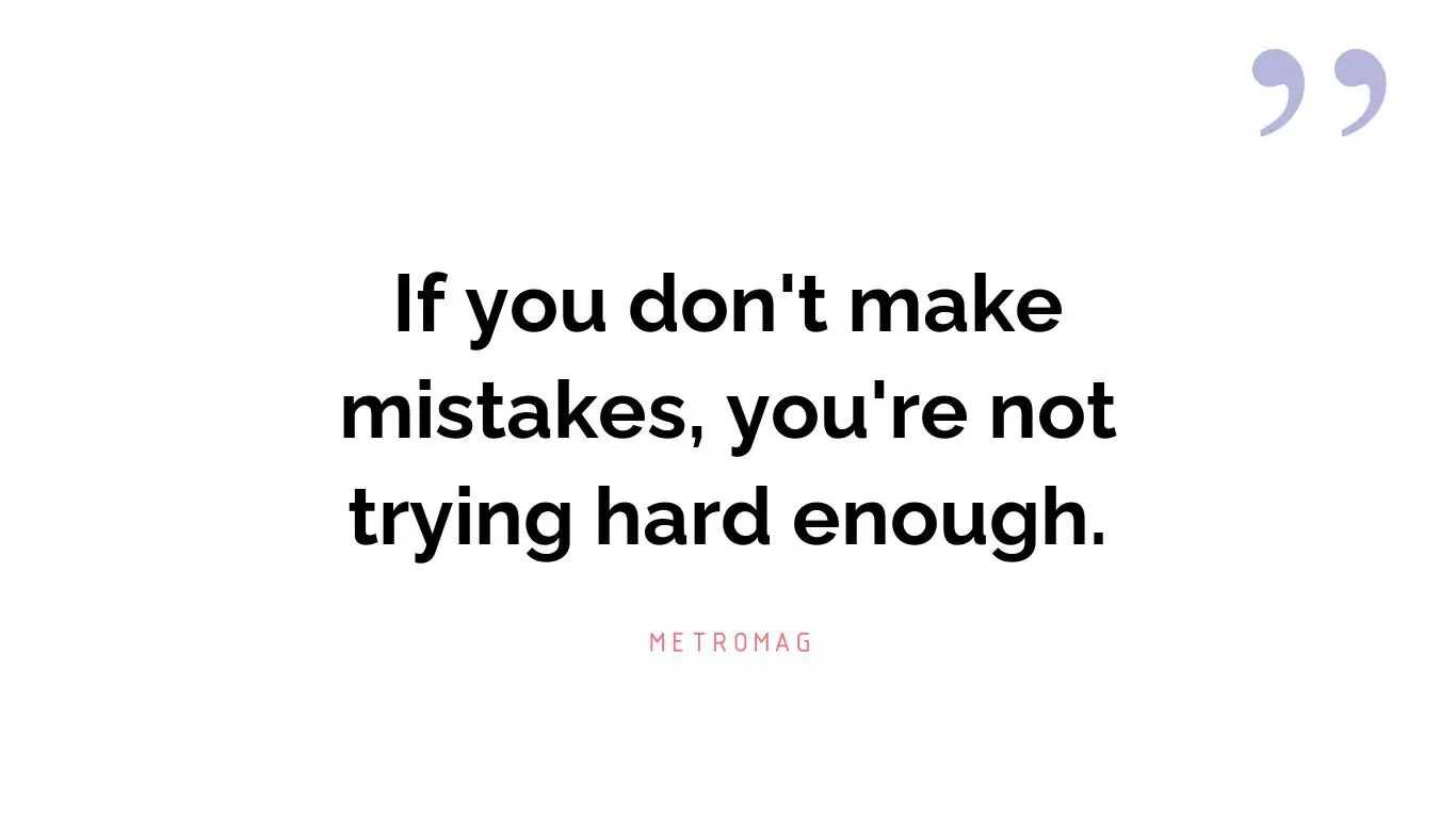 If you don't make mistakes, you're not trying hard enough.