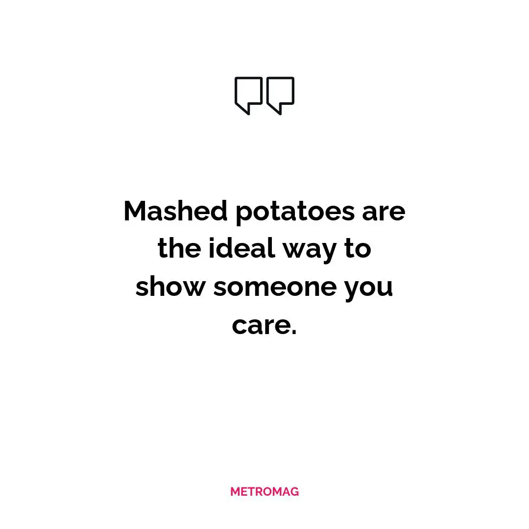 Mashed potatoes are the ideal way to show someone you care.