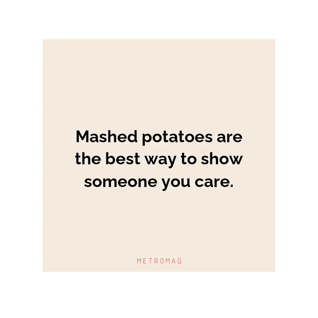 Mashed potatoes are the best way to show someone you care.