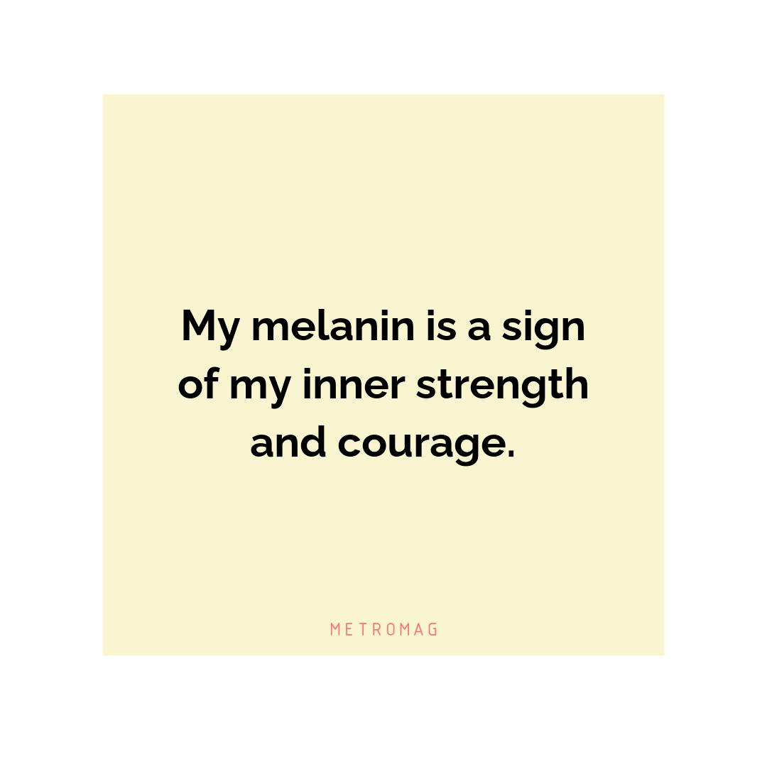 My melanin is a sign of my inner strength and courage.