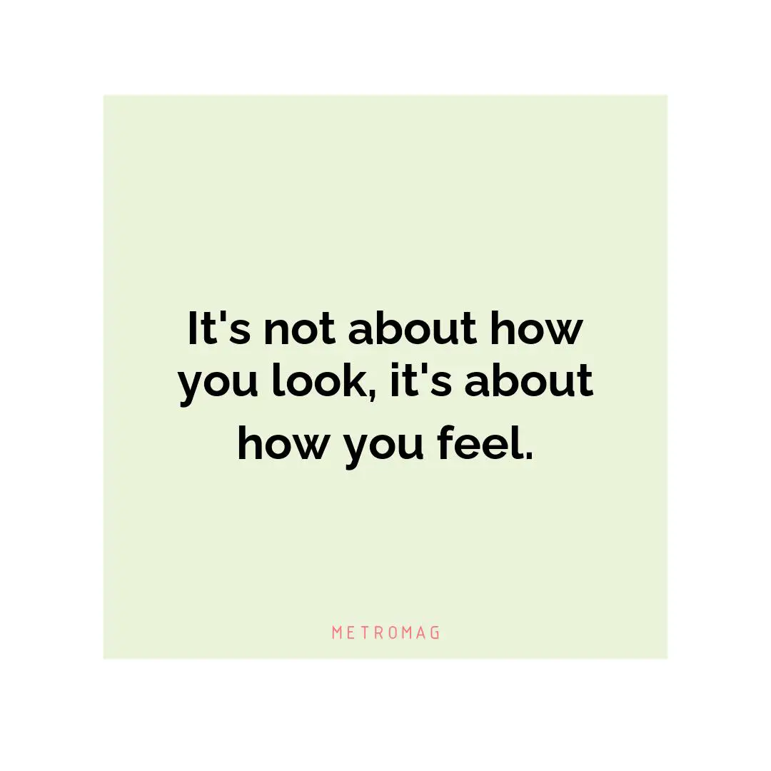 It's not about how you look, it's about how you feel.