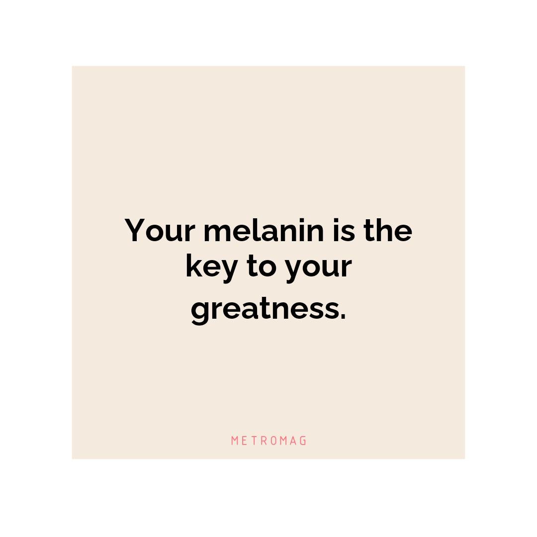 Your melanin is the key to your greatness.