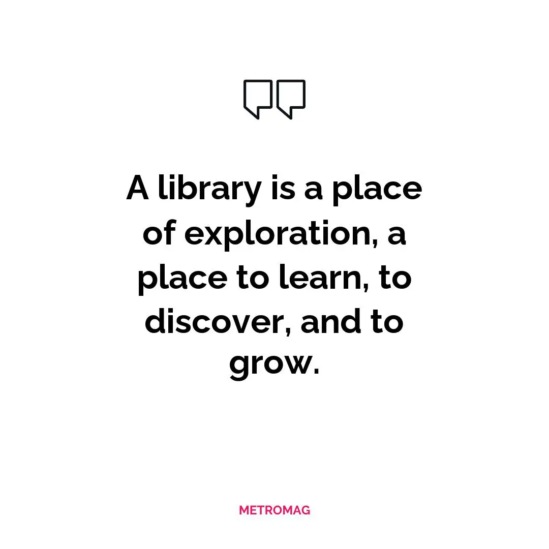 A library is a place of exploration, a place to learn, to discover, and to grow.