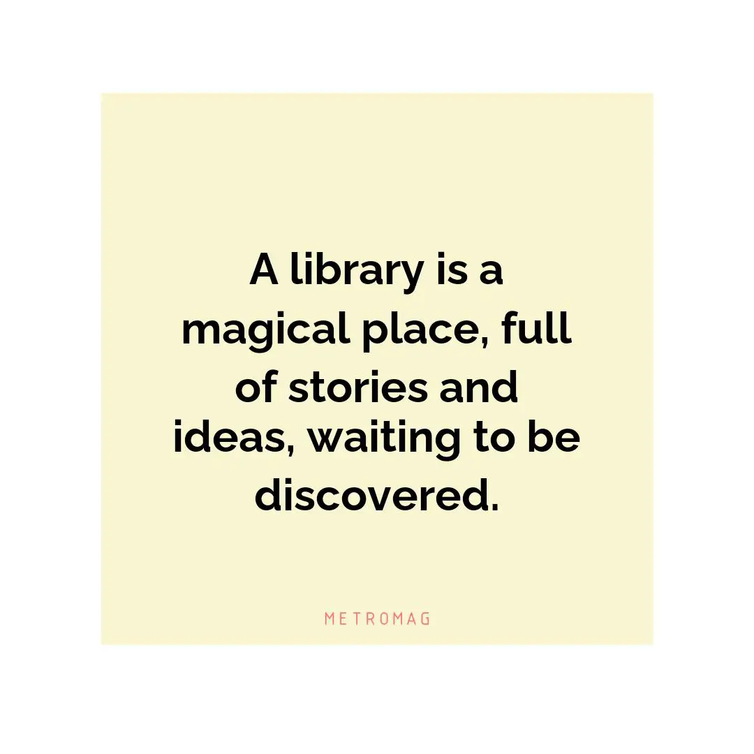 A library is a magical place, full of stories and ideas, waiting to be discovered.