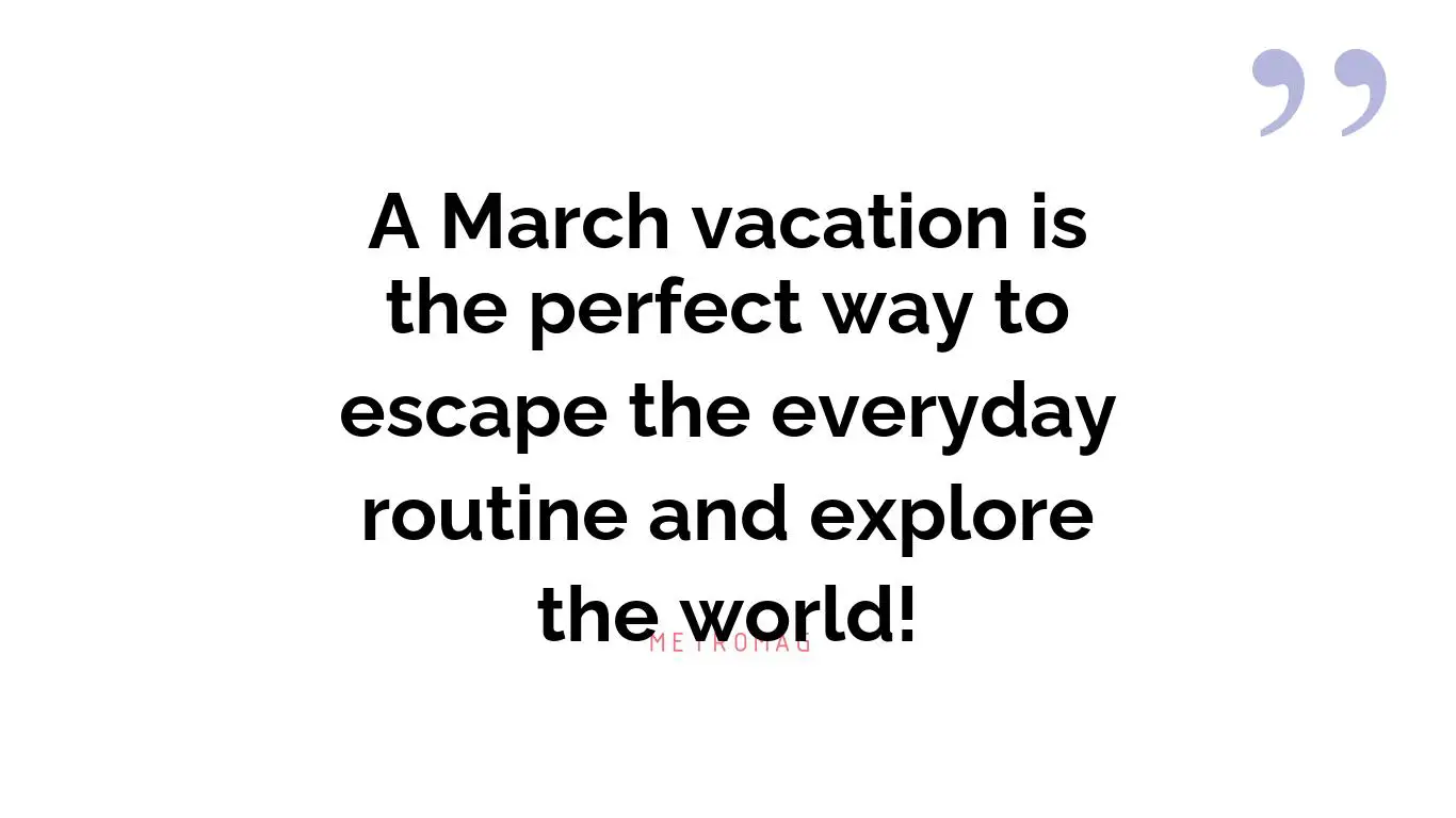 A March vacation is the perfect way to escape the everyday routine and explore the world!