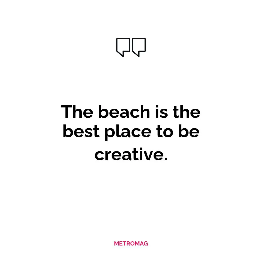 The beach is the best place to be creative.