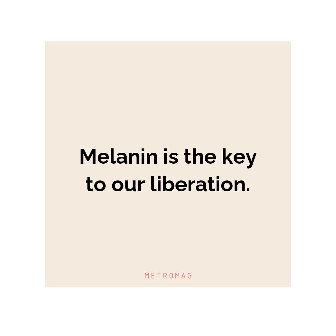 Melanin is the key to our liberation.