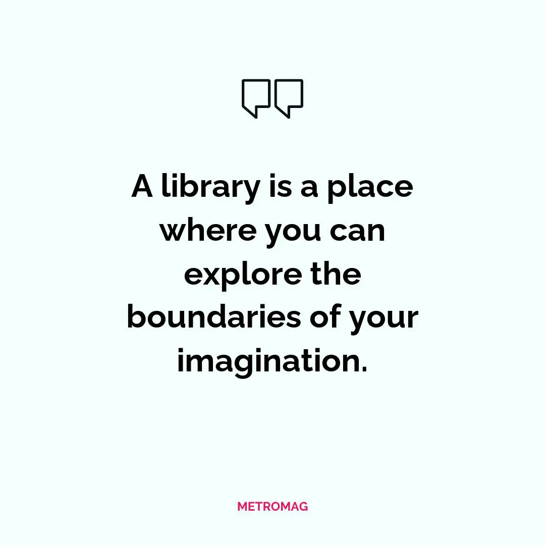 A library is a place where you can explore the boundaries of your imagination.