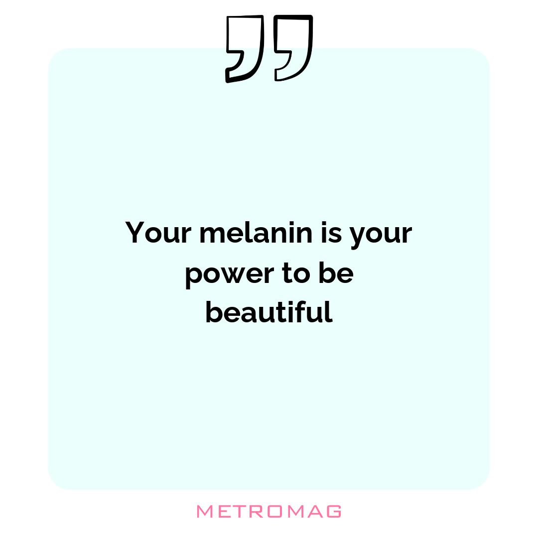 Your melanin is your power to be beautiful