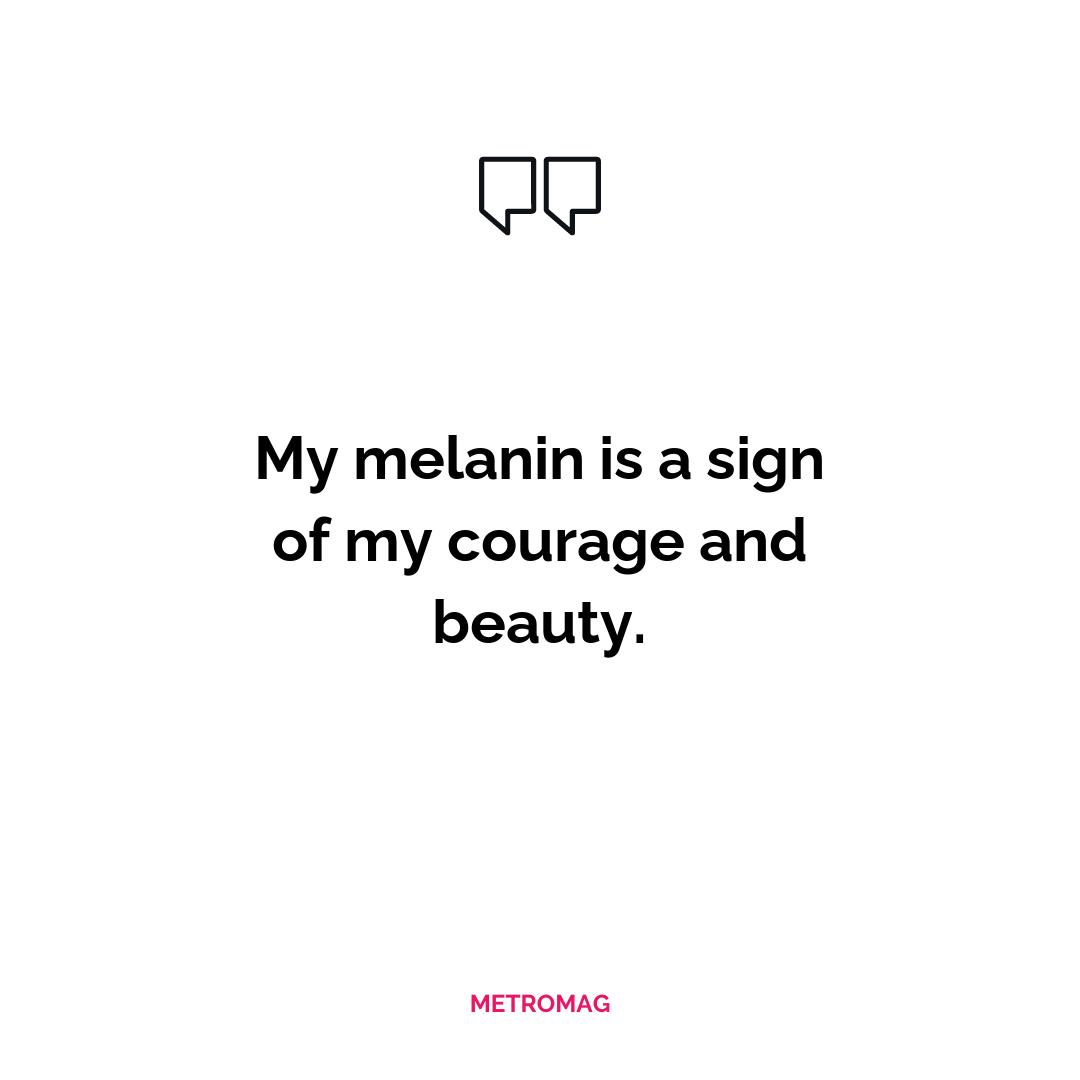 My melanin is a sign of my courage and beauty.
