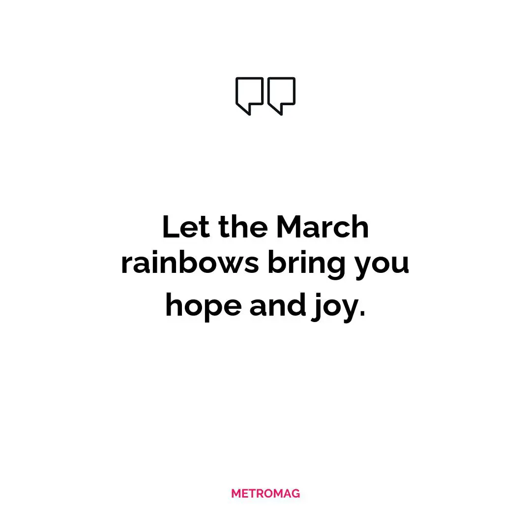 Let the March rainbows bring you hope and joy.