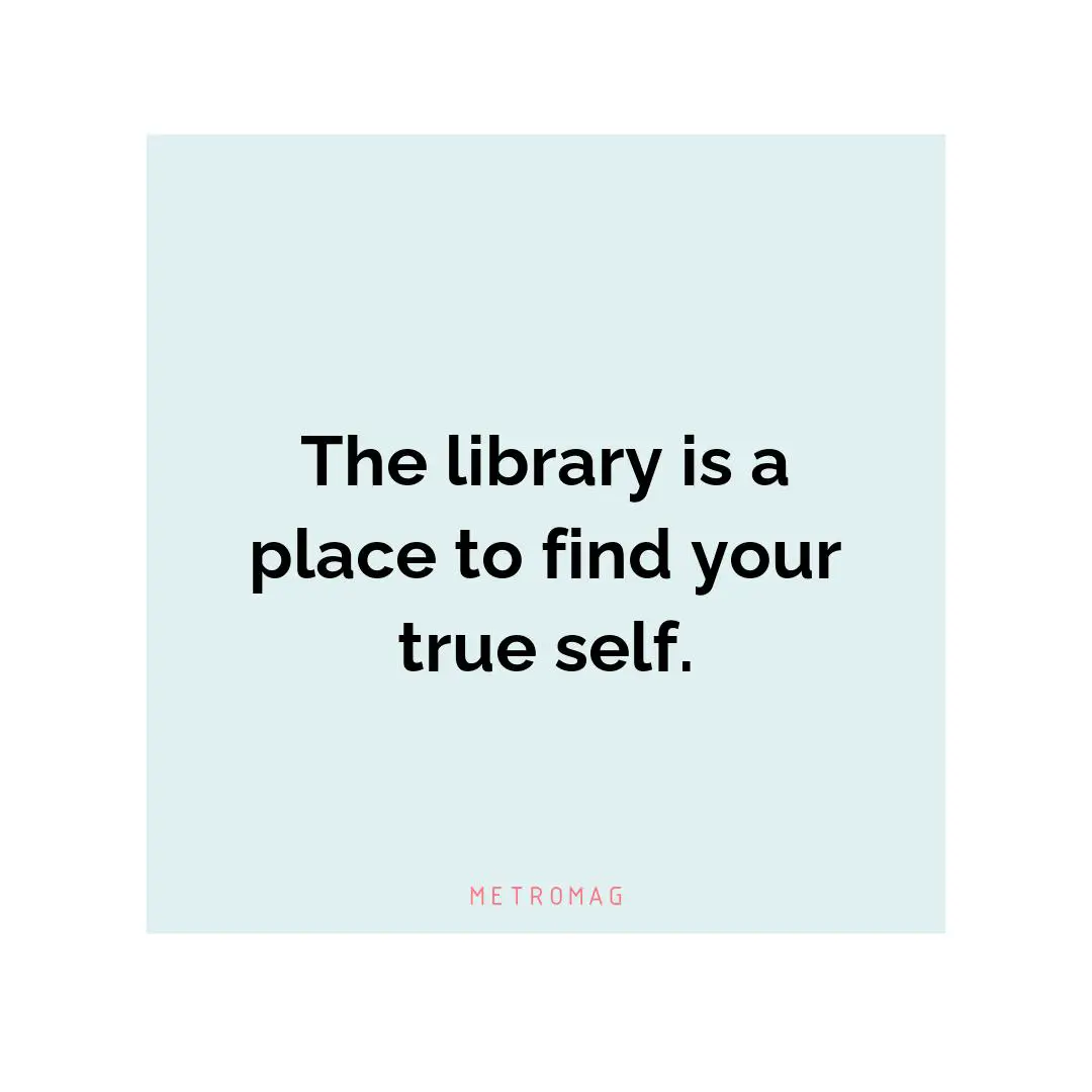 The library is a place to find your true self.