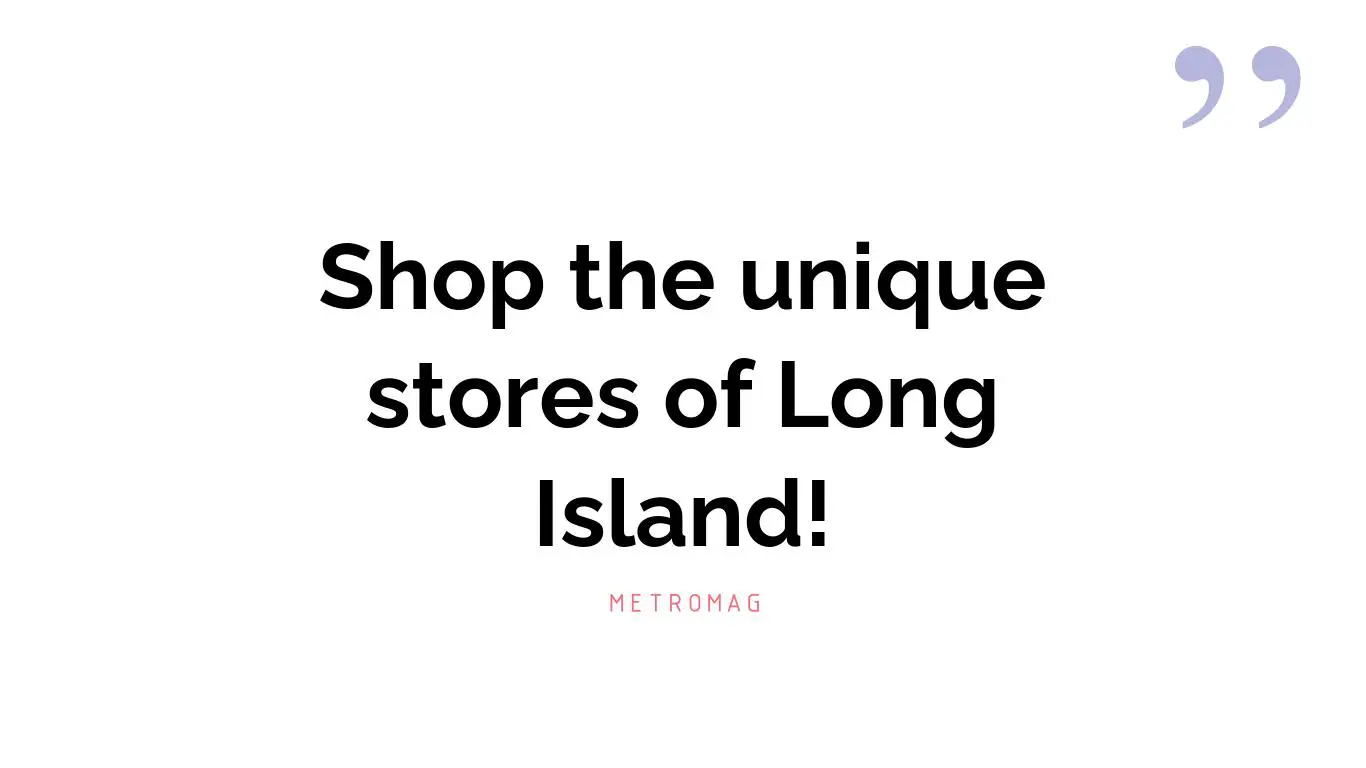 Shop the unique stores of Long Island!