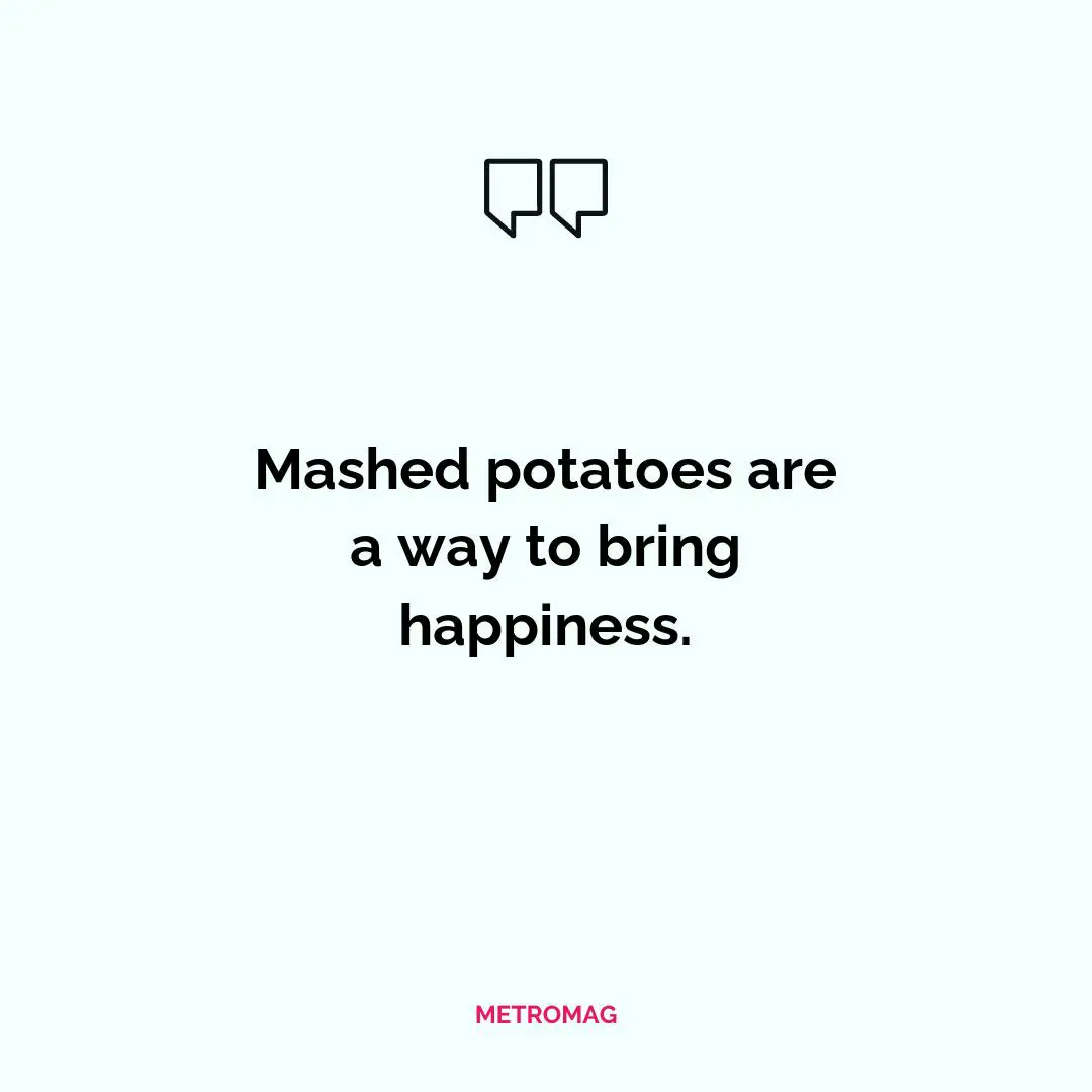 Mashed potatoes are a way to bring happiness.
