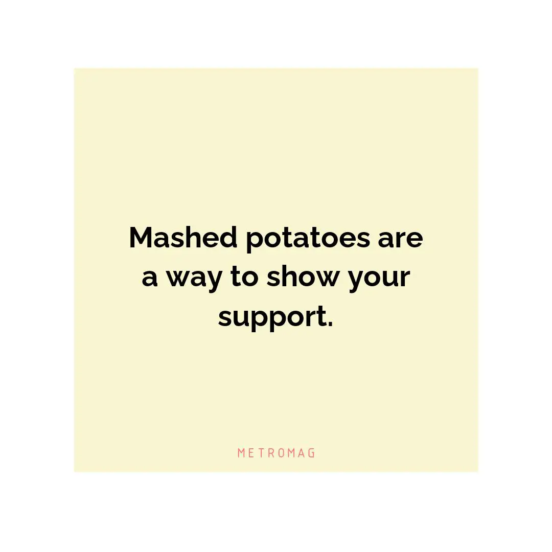 Mashed potatoes are a way to show your support.