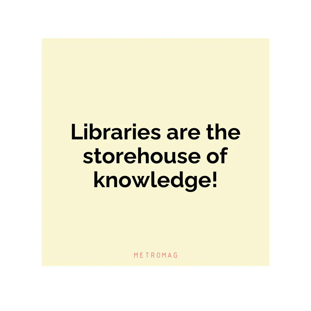 Libraries are the storehouse of knowledge!