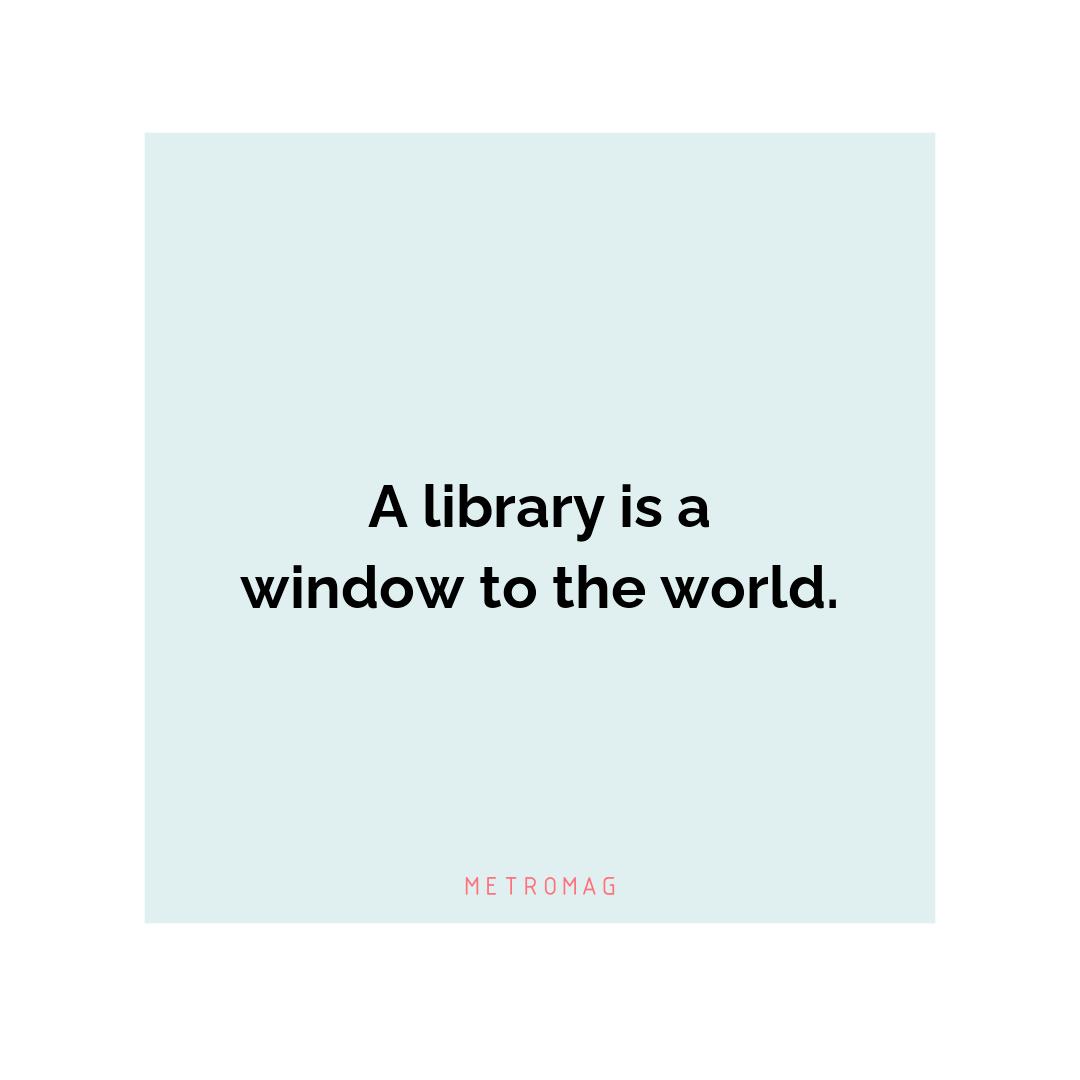 A library is a window to the world.