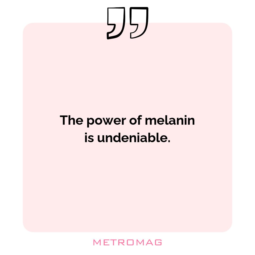 The power of melanin is undeniable.