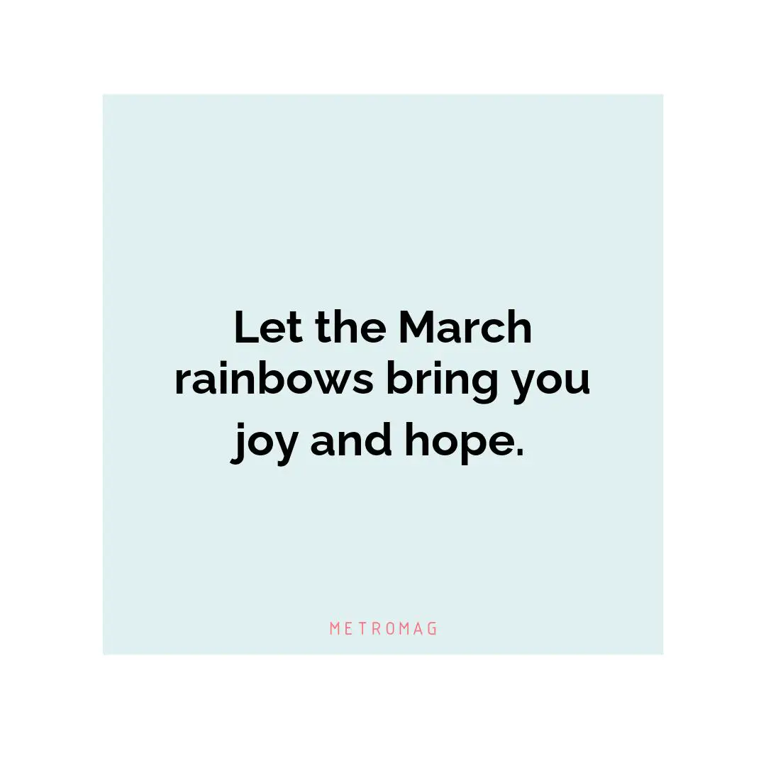 Let the March rainbows bring you joy and hope.
