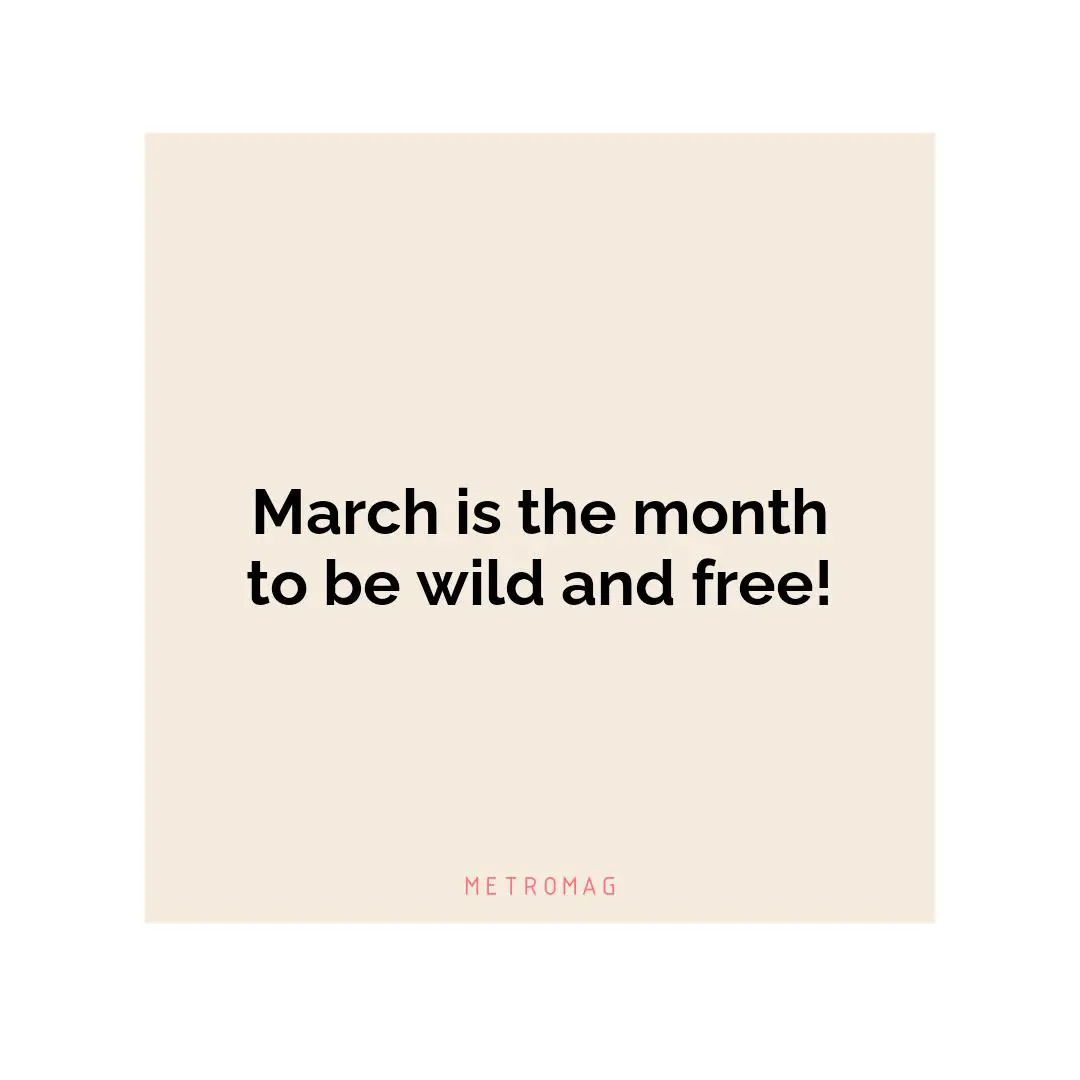 March is the month to be wild and free!