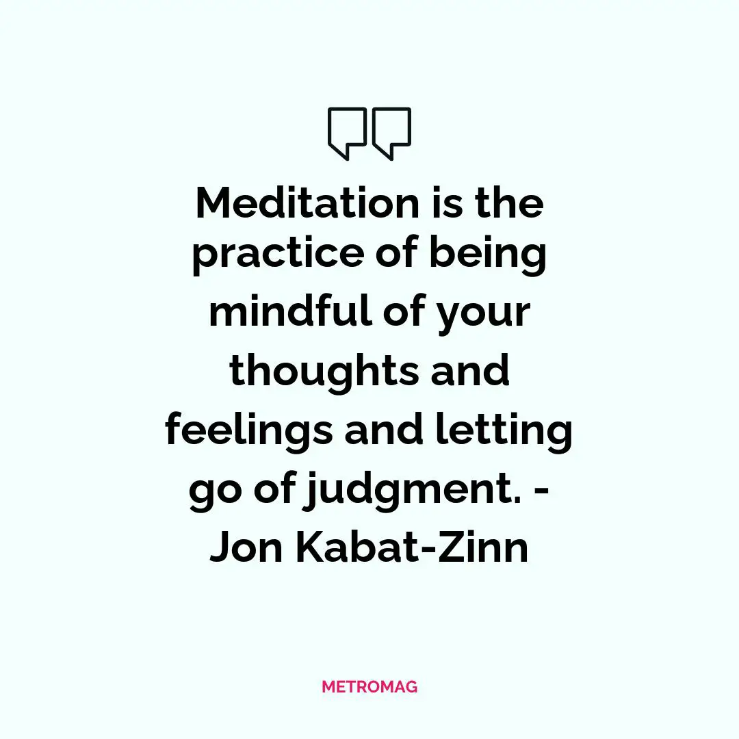 Meditation is the practice of being mindful of your thoughts and feelings and letting go of judgment. - Jon Kabat-Zinn
