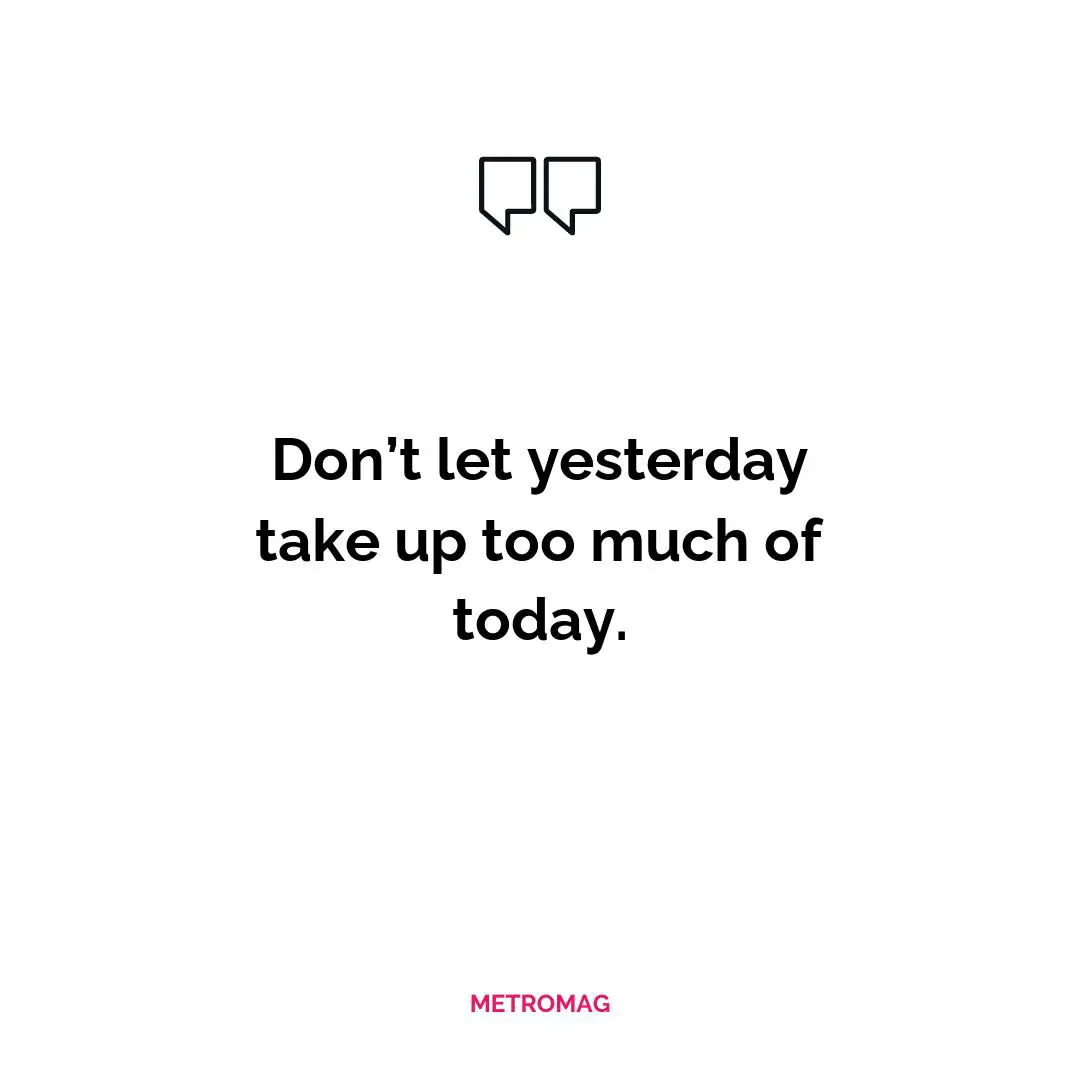 Don’t let yesterday take up too much of today.