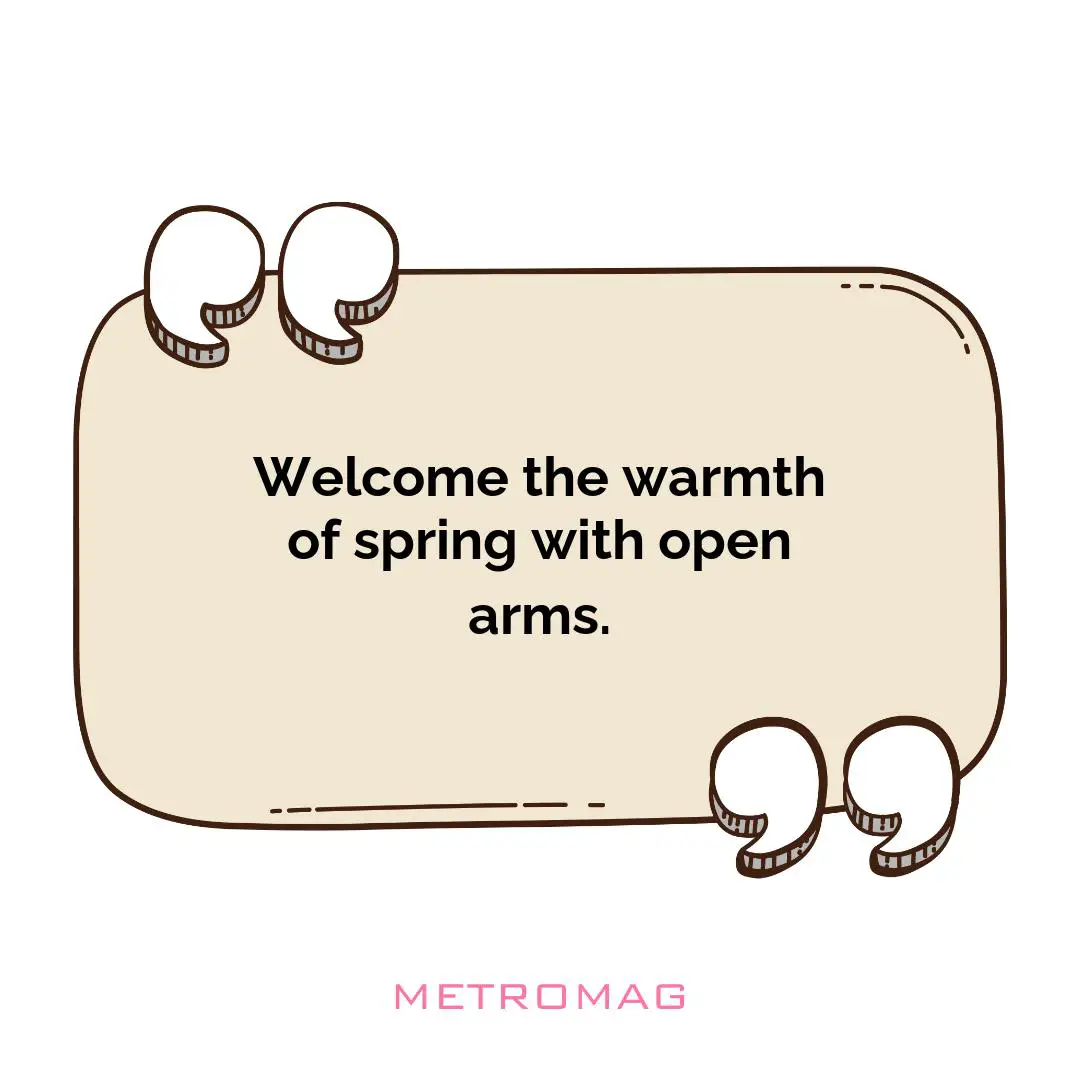 Welcome the warmth of spring with open arms.