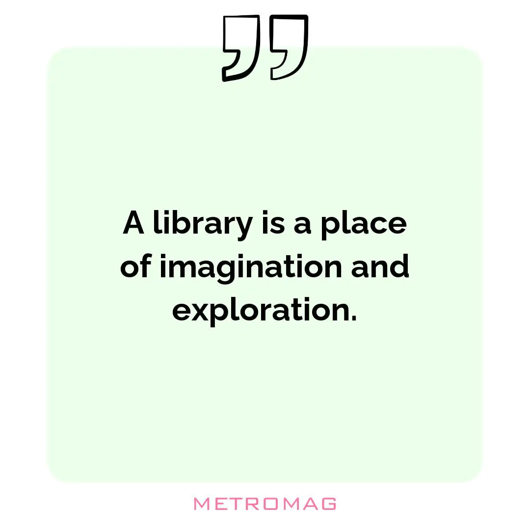 A library is a place of imagination and exploration.