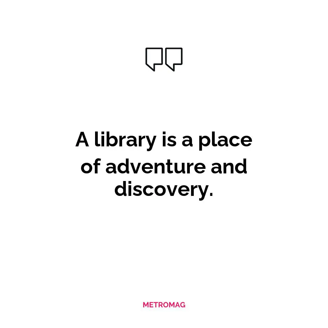 A library is a place of adventure and discovery.