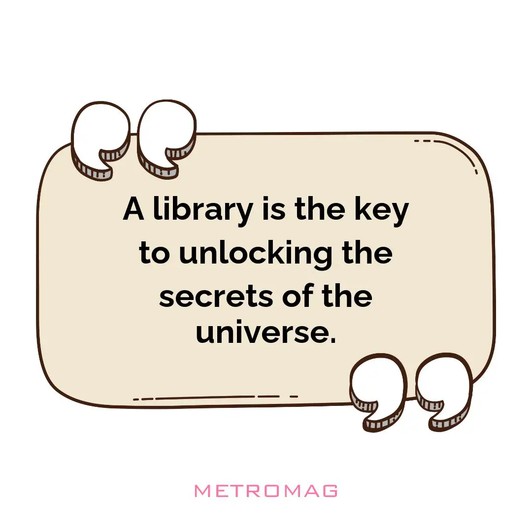 A library is the key to unlocking the secrets of the universe.