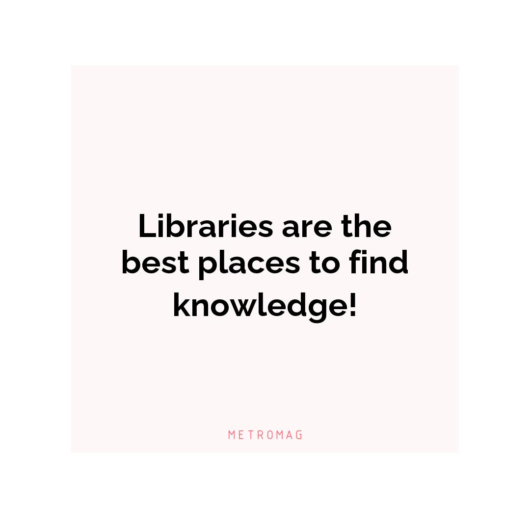 Libraries are the best places to find knowledge!