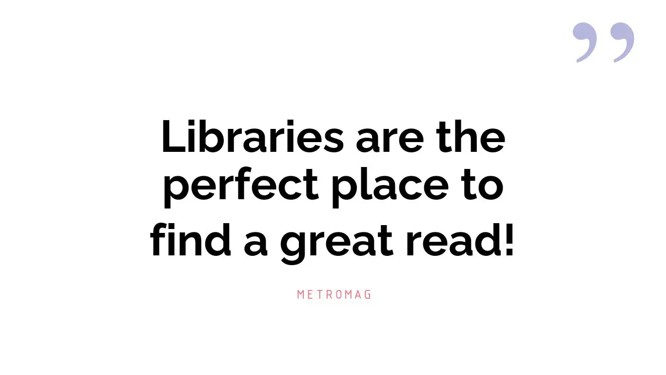 Libraries are the perfect place to find a great read!
